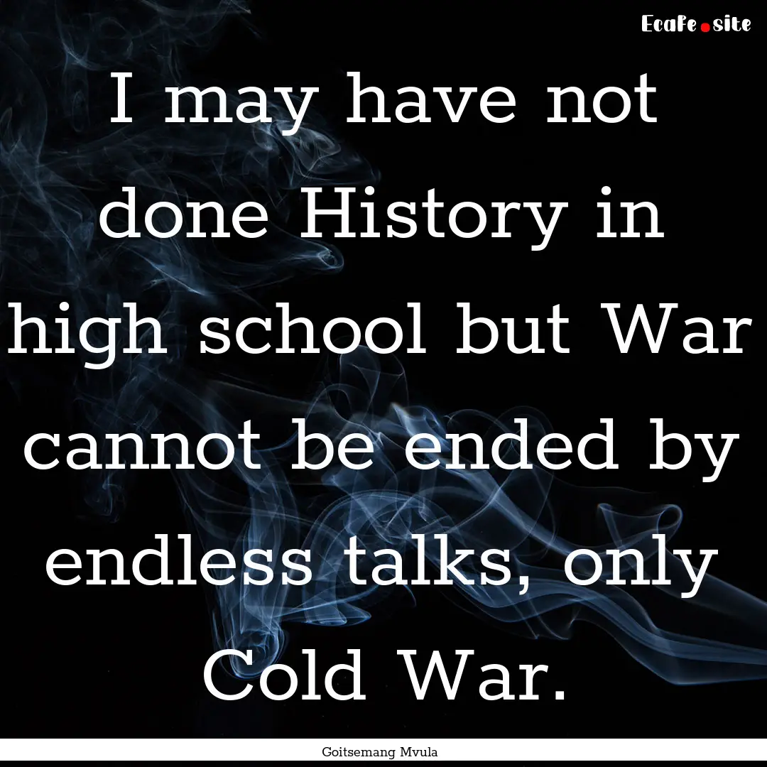 I may have not done History in high school.... : Quote by Goitsemang Mvula