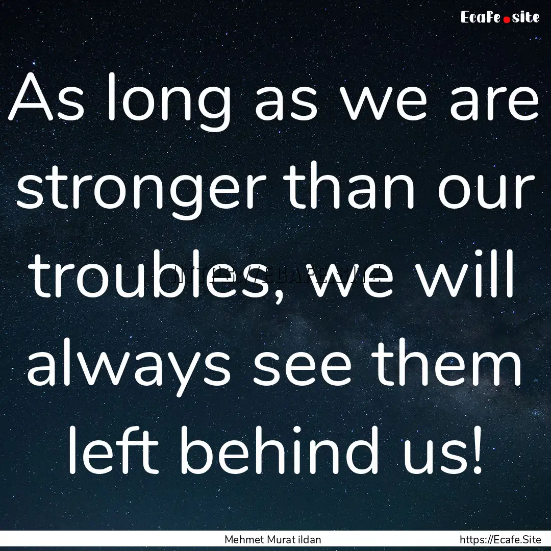 As long as we are stronger than our troubles,.... : Quote by Mehmet Murat ildan