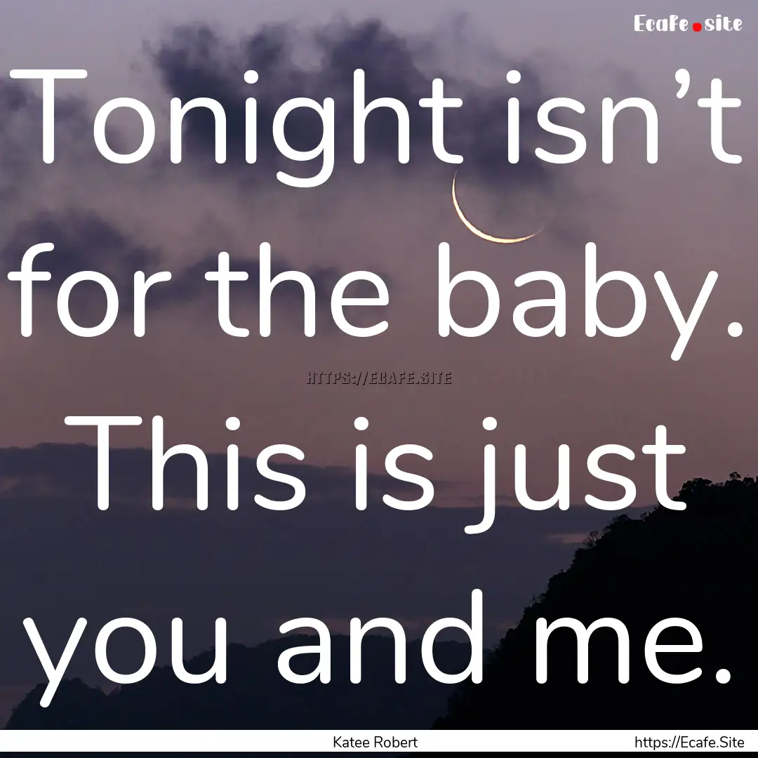 Tonight isn’t for the baby. This is just.... : Quote by Katee Robert