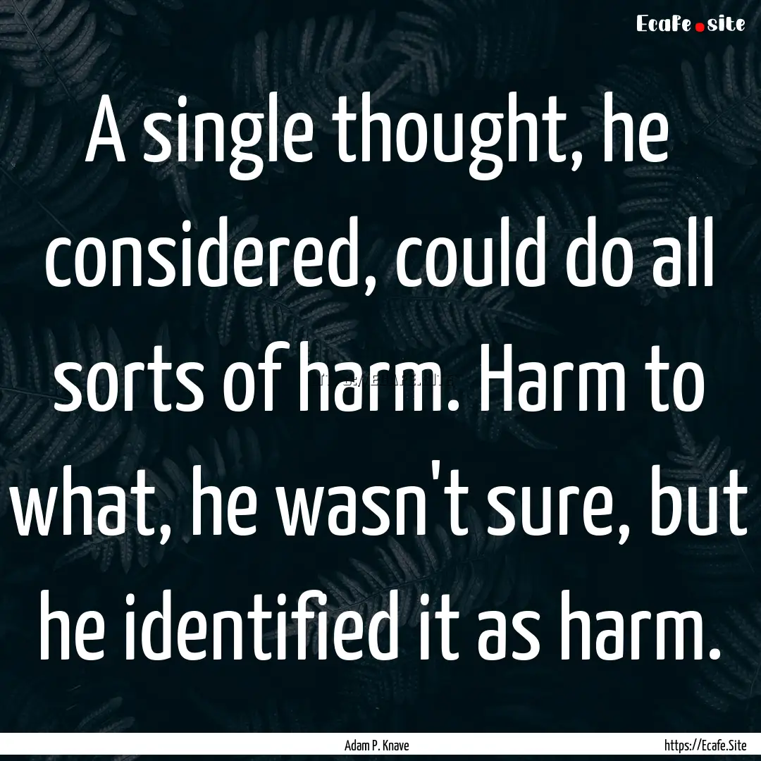 A single thought, he considered, could do.... : Quote by Adam P. Knave