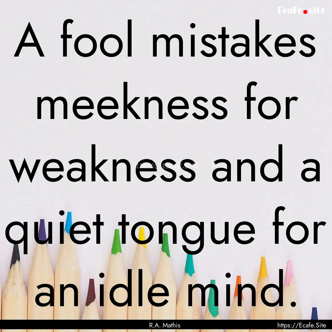 A fool mistakes meekness for weakness and.... : Quote by R.A. Mathis