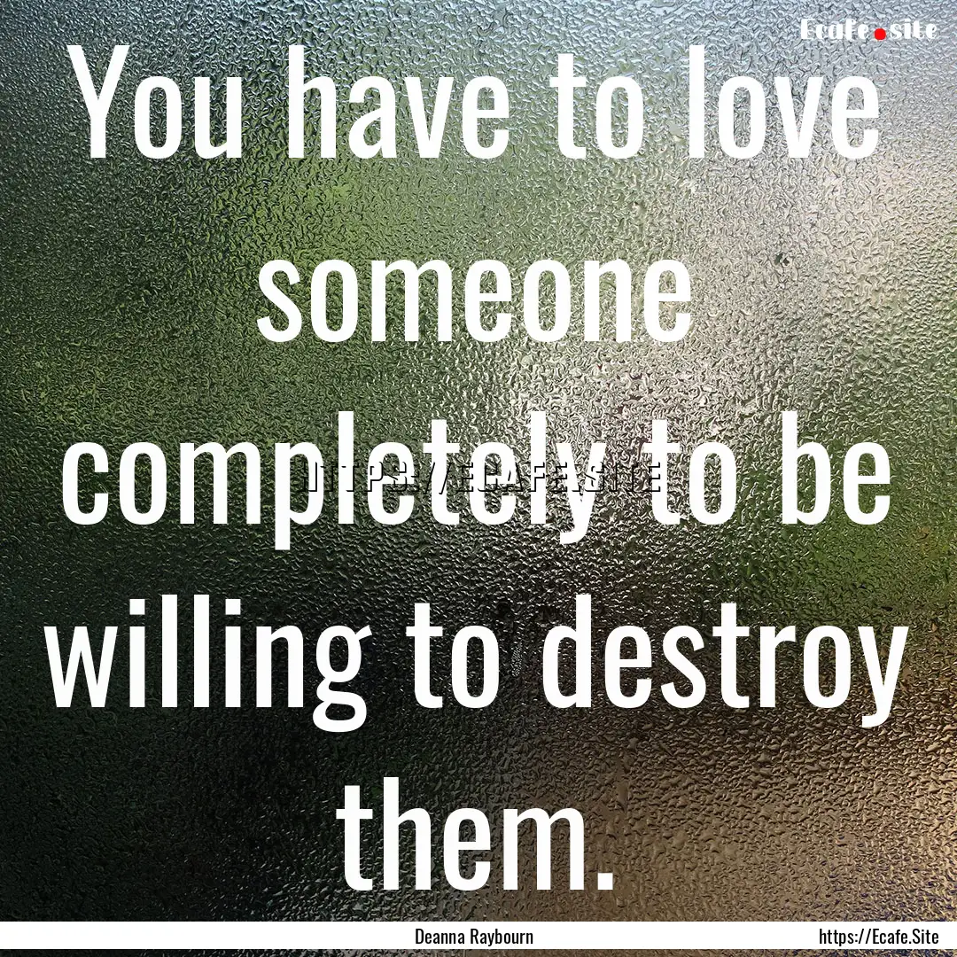 You have to love someone completely to be.... : Quote by Deanna Raybourn