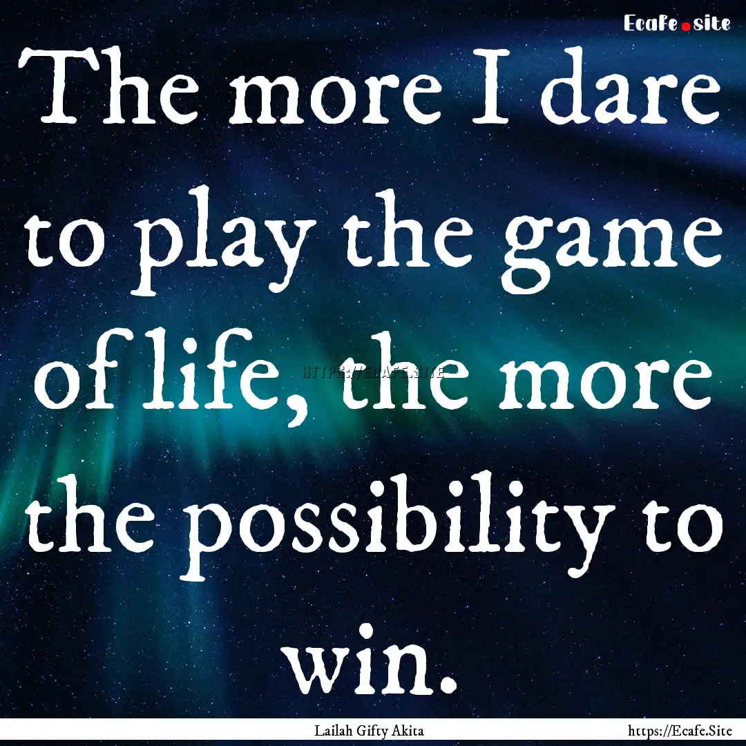 The more I dare to play the game of life,.... : Quote by Lailah Gifty Akita