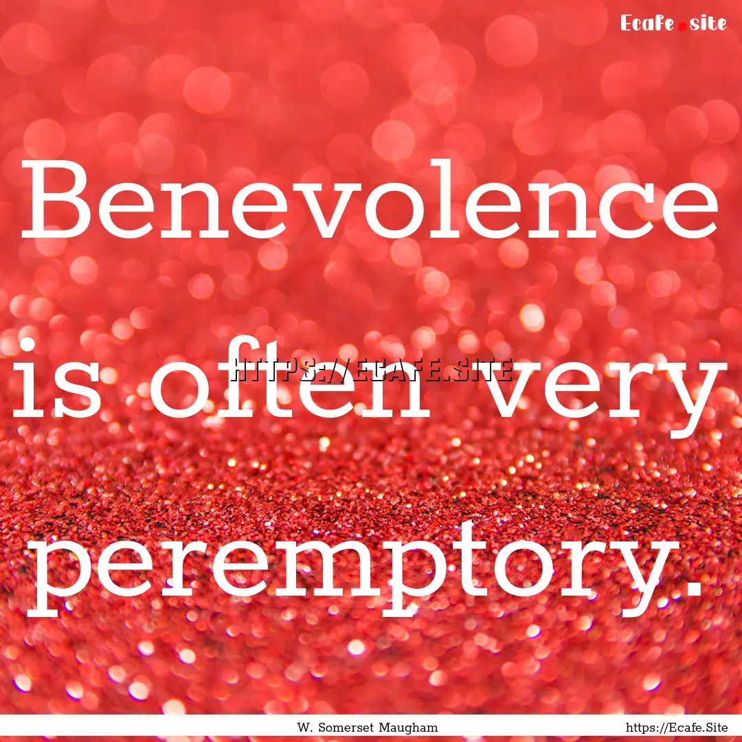 Benevolence is often very peremptory. : Quote by W. Somerset Maugham