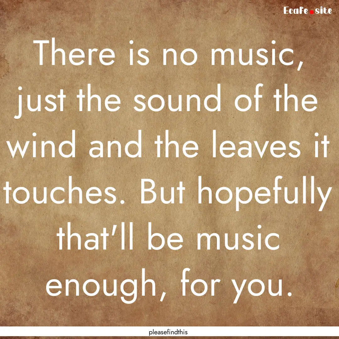 There is no music, just the sound of the.... : Quote by pleasefindthis