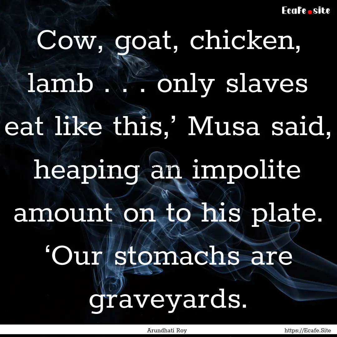 Cow, goat, chicken, lamb . . . only slaves.... : Quote by Arundhati Roy