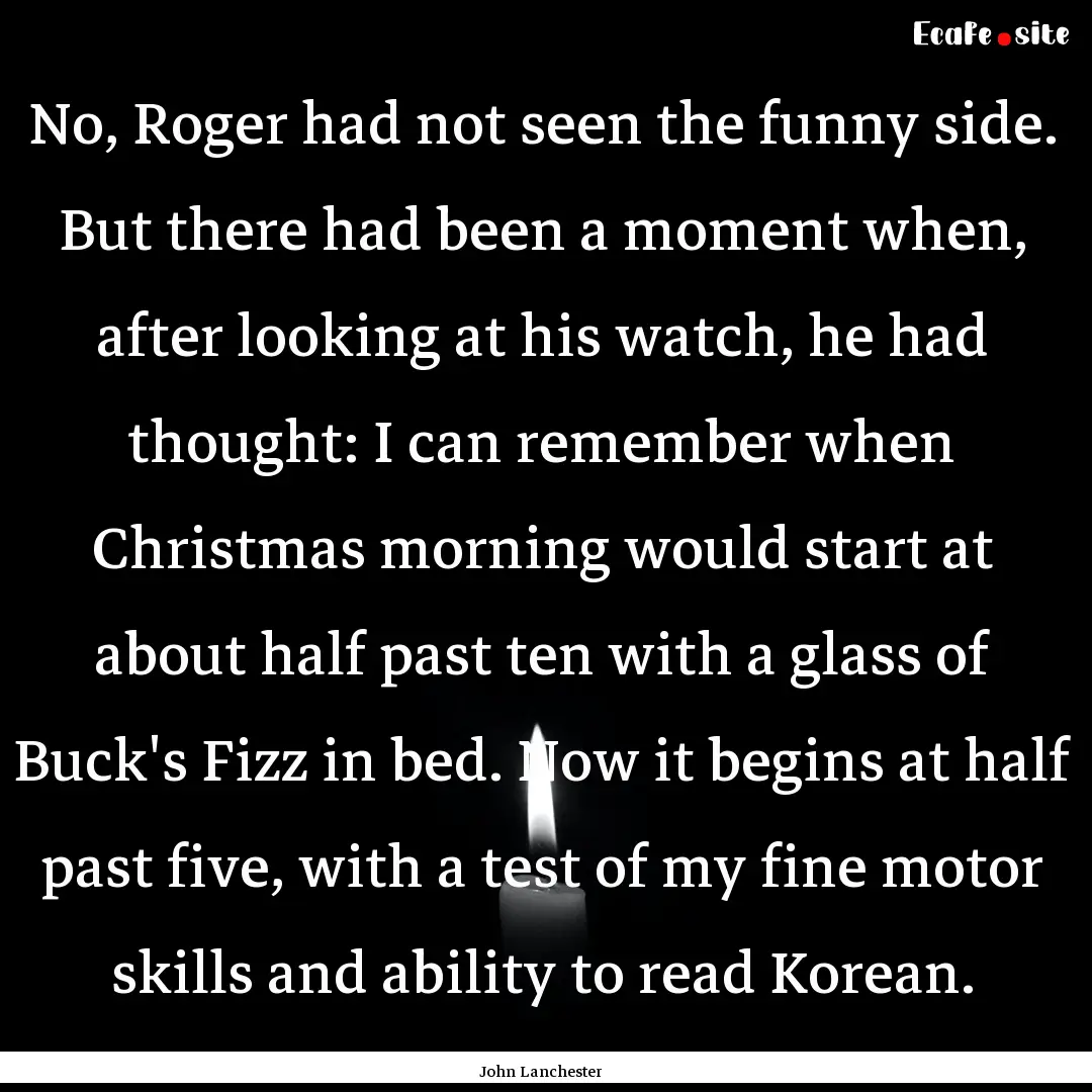 No, Roger had not seen the funny side. But.... : Quote by John Lanchester