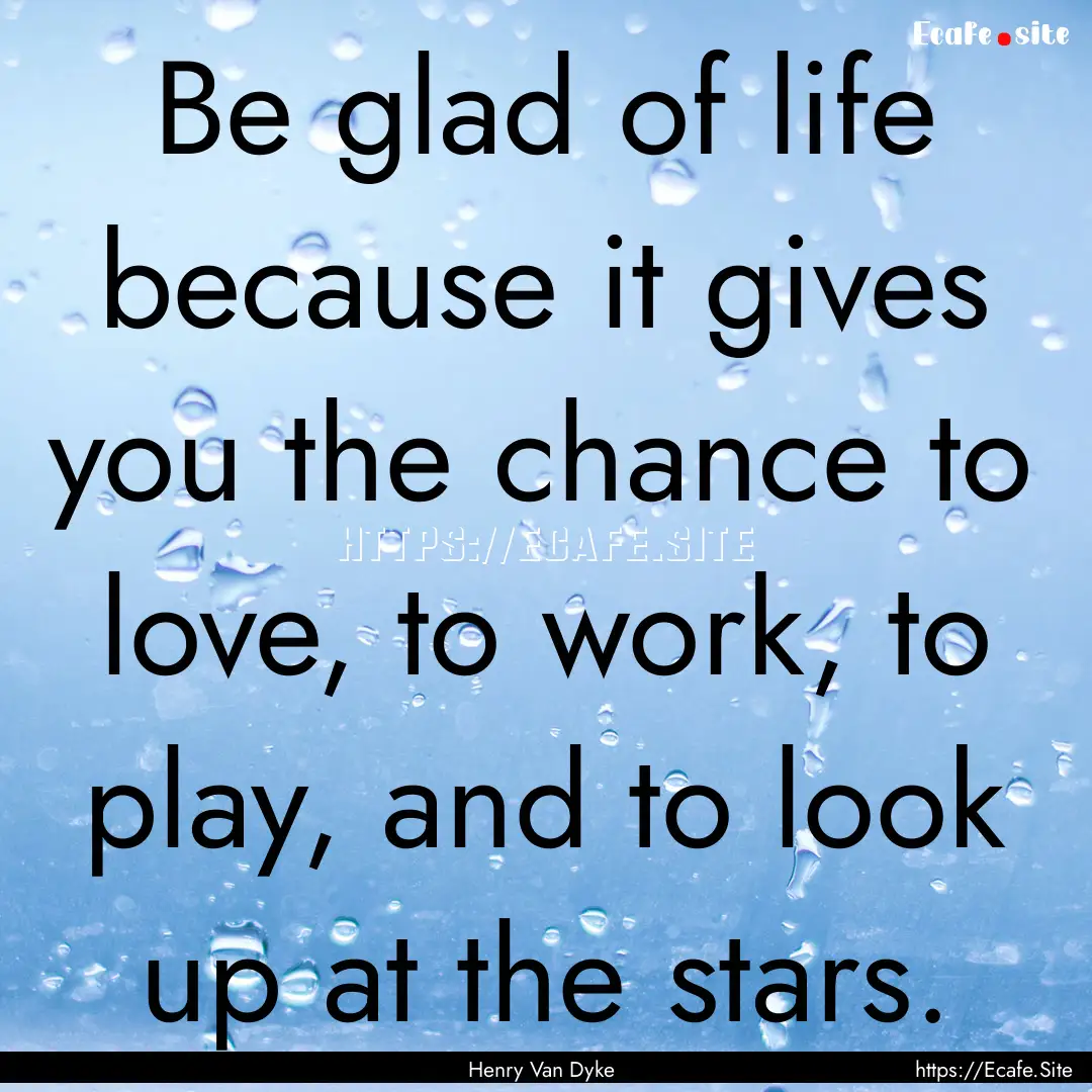 Be glad of life because it gives you the.... : Quote by Henry Van Dyke