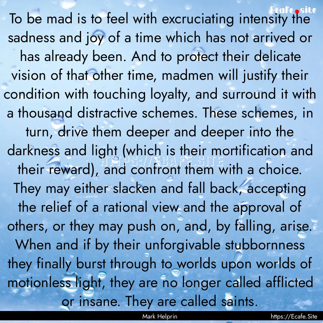 To be mad is to feel with excruciating intensity.... : Quote by Mark Helprin