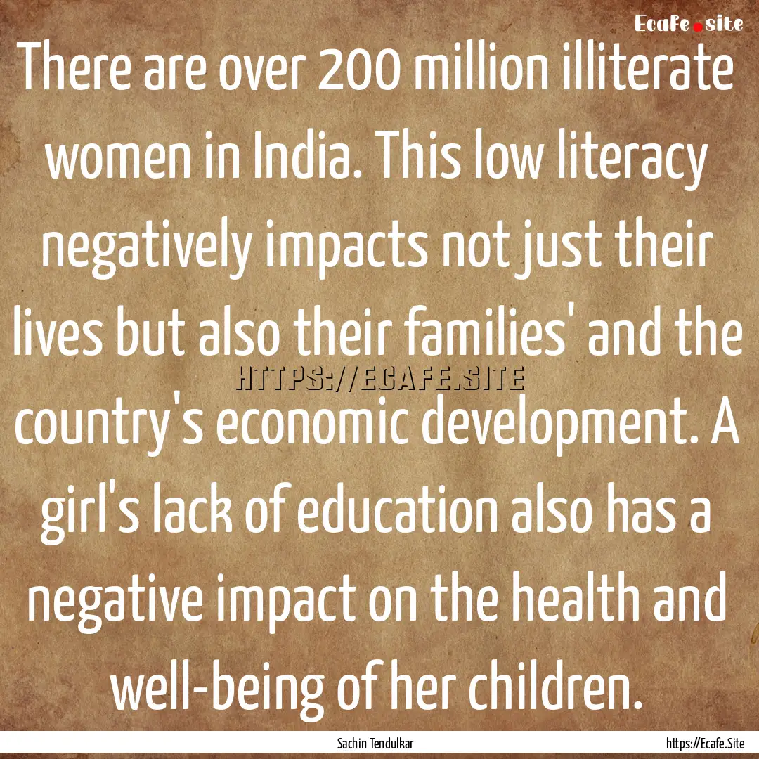 There are over 200 million illiterate women.... : Quote by Sachin Tendulkar