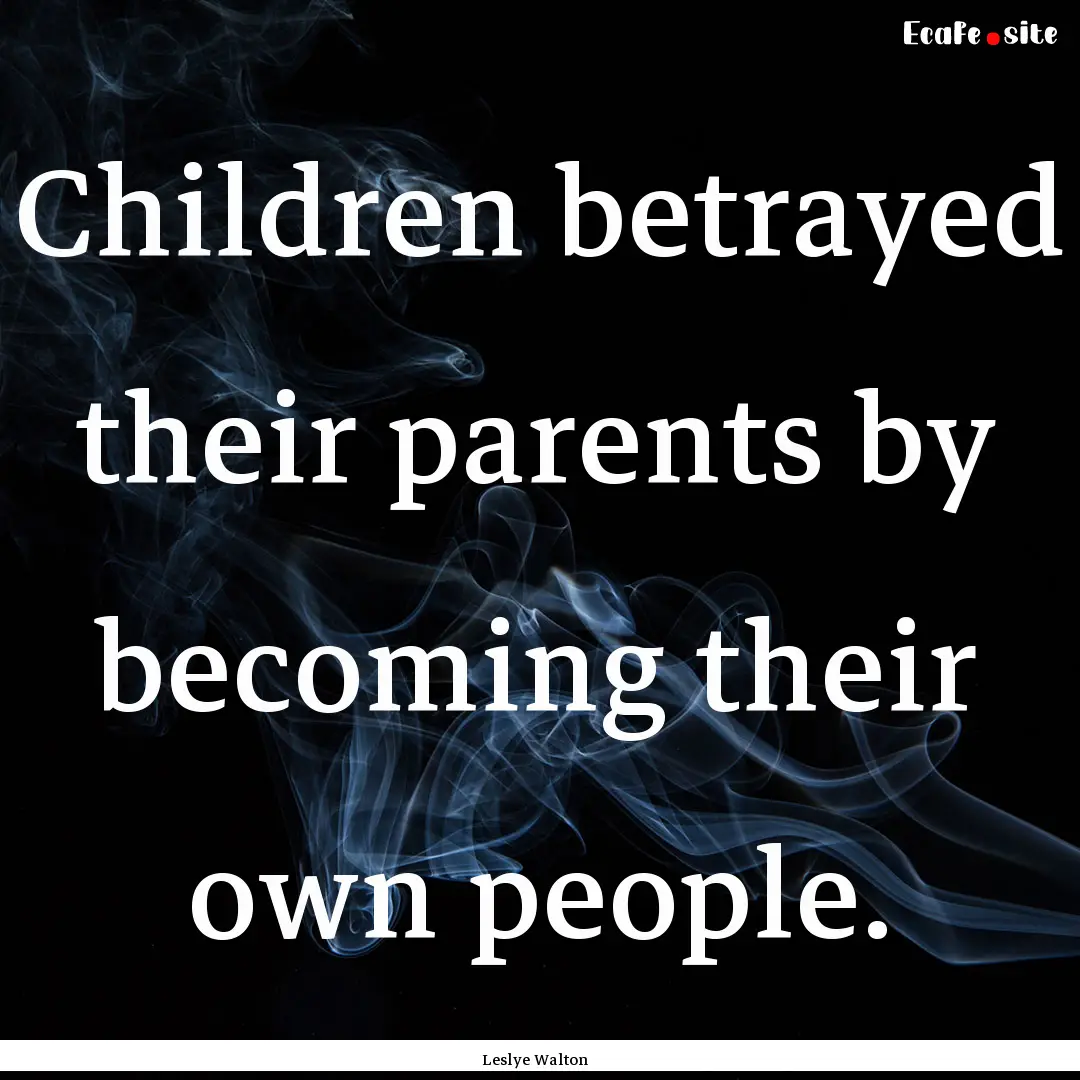 Children betrayed their parents by becoming.... : Quote by Leslye Walton