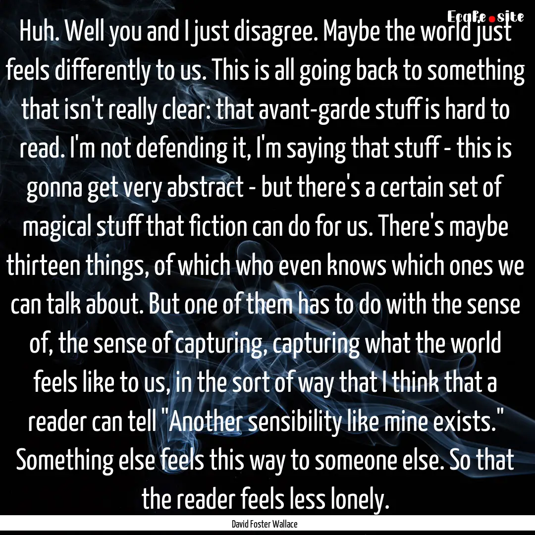 Huh. Well you and I just disagree. Maybe.... : Quote by David Foster Wallace