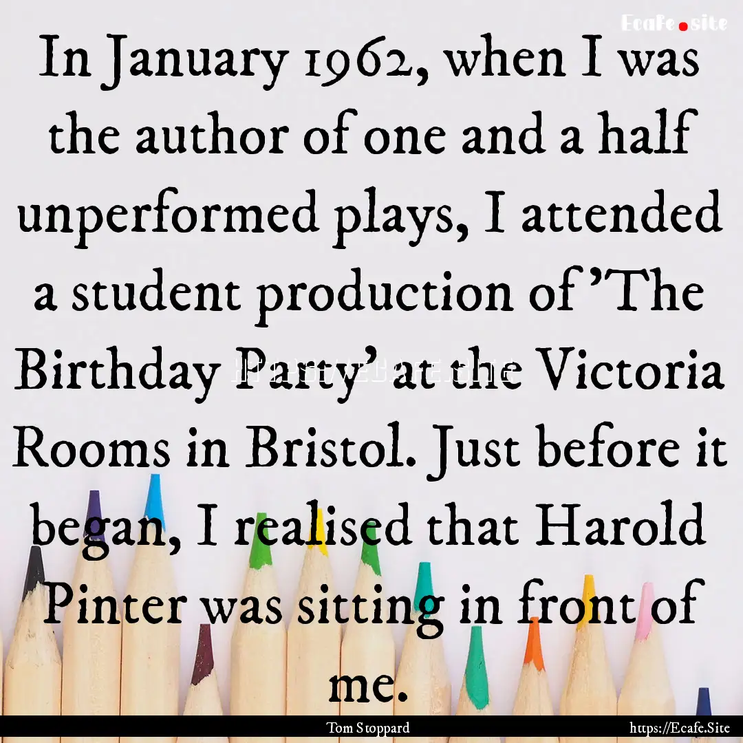 In January 1962, when I was the author of.... : Quote by Tom Stoppard