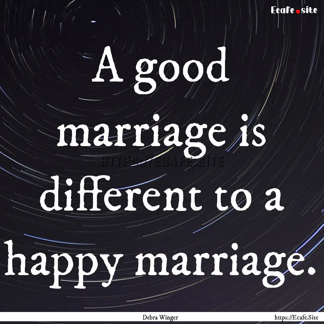 A good marriage is different to a happy marriage..... : Quote by Debra Winger