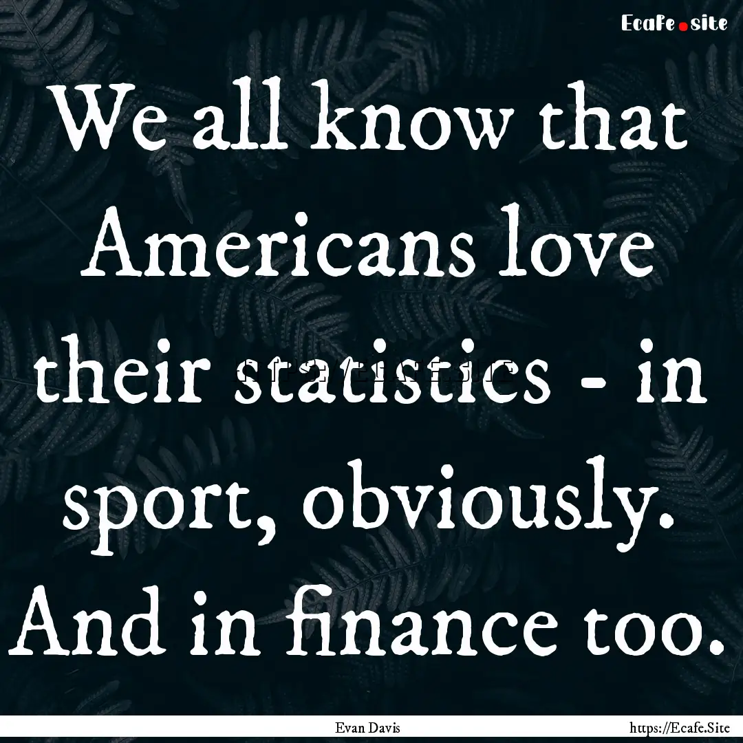 We all know that Americans love their statistics.... : Quote by Evan Davis