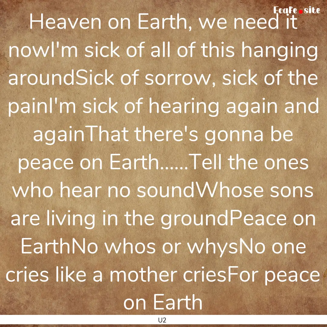 Heaven on Earth, we need it nowI'm sick of.... : Quote by U2