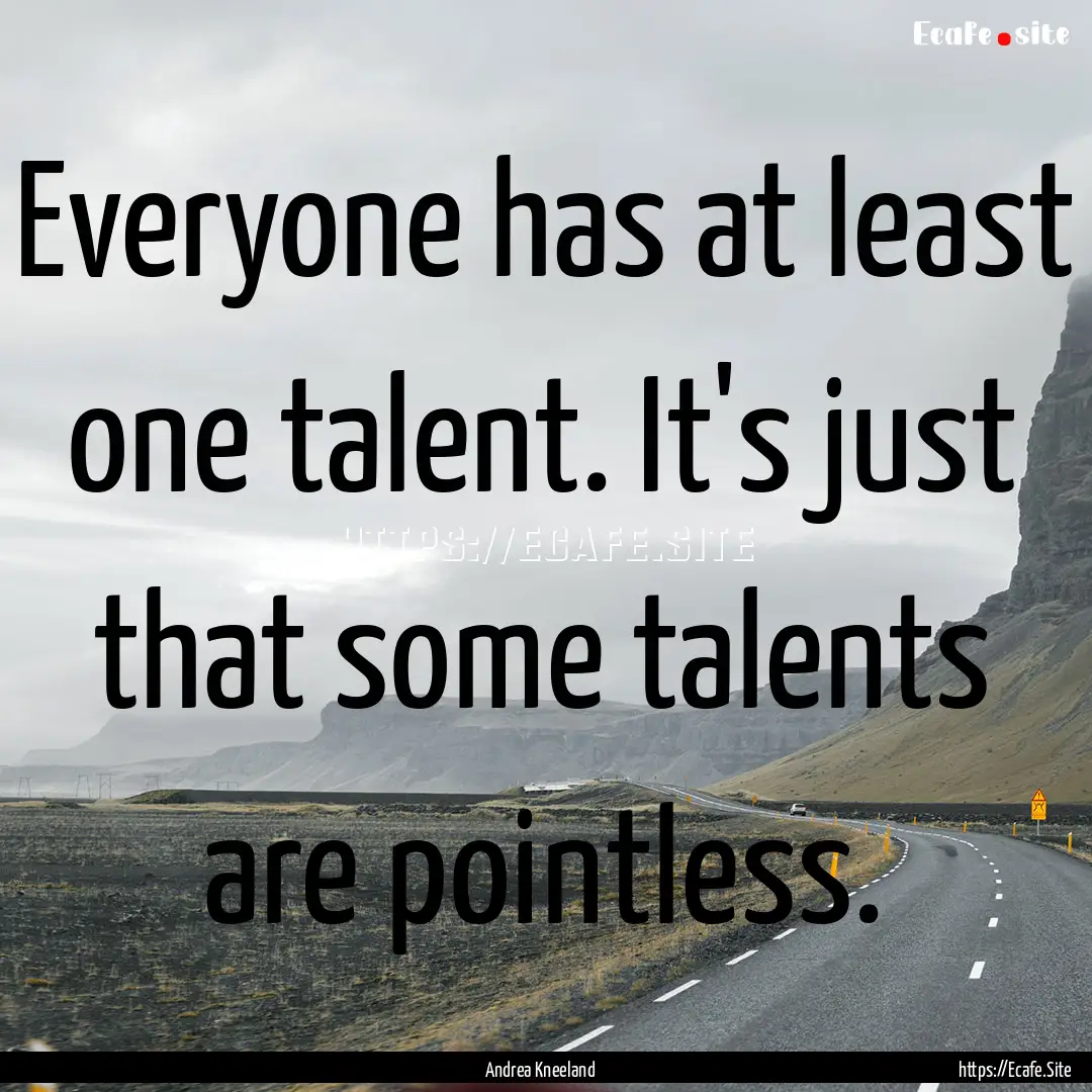 Everyone has at least one talent. It's just.... : Quote by Andrea Kneeland