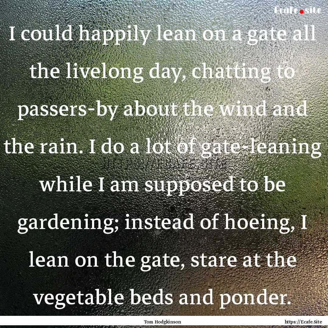 I could happily lean on a gate all the livelong.... : Quote by Tom Hodgkinson