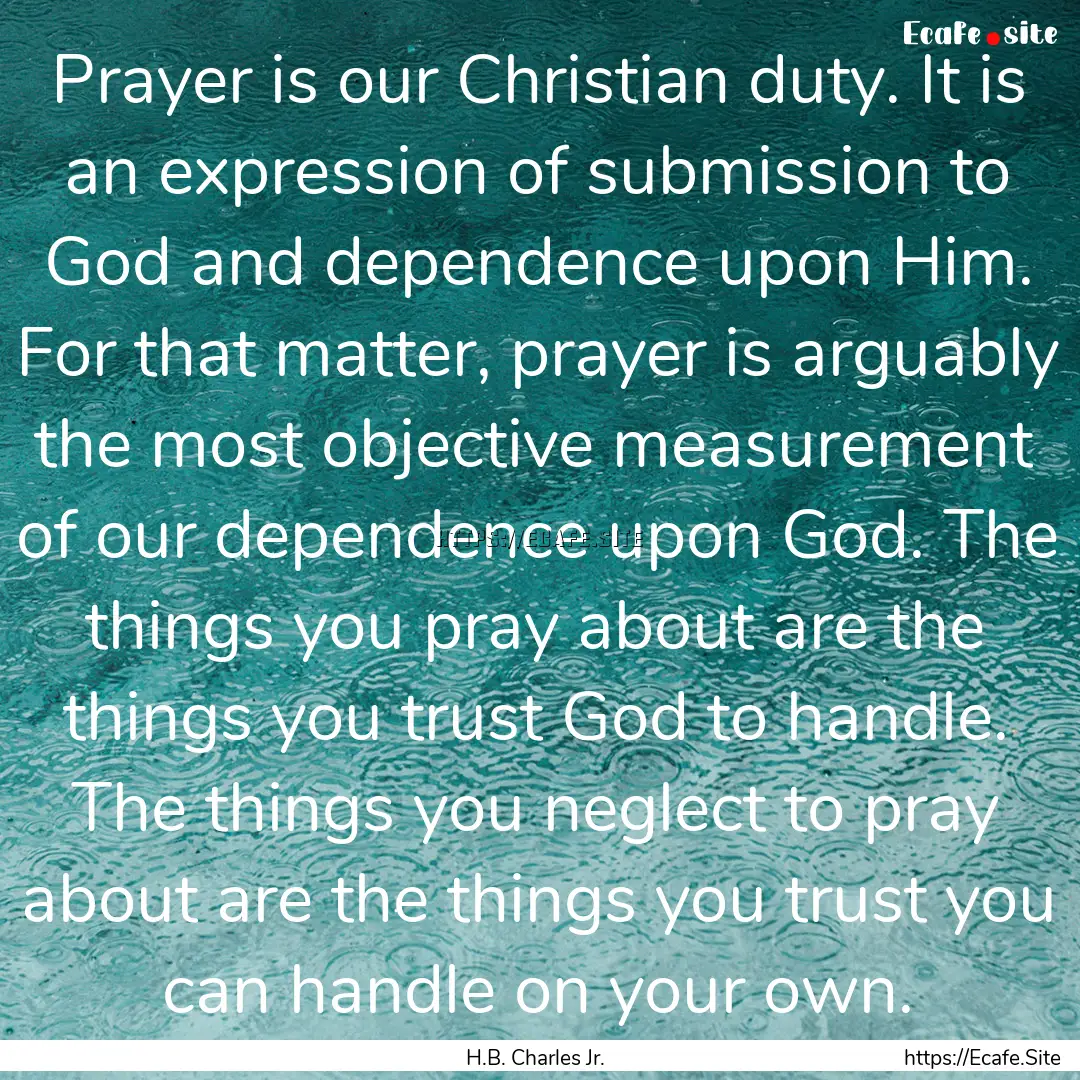 Prayer is our Christian duty. It is an expression.... : Quote by H.B. Charles Jr.