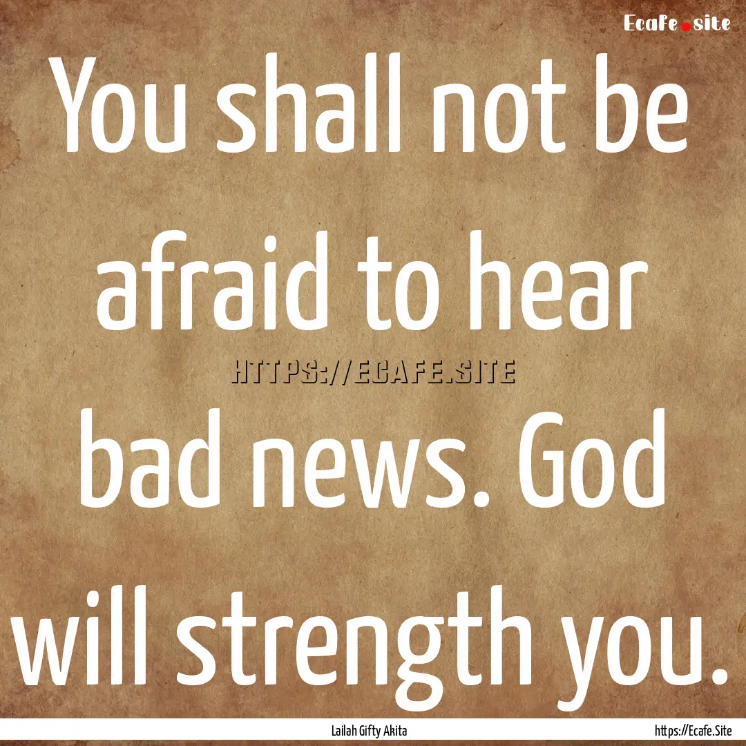 You shall not be afraid to hear bad news..... : Quote by Lailah Gifty Akita