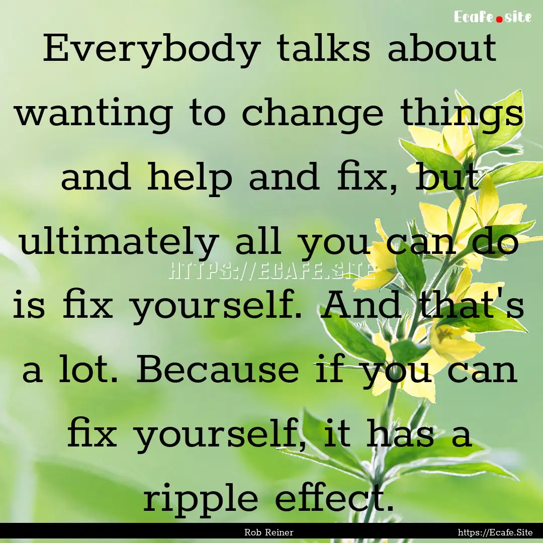 Everybody talks about wanting to change things.... : Quote by Rob Reiner