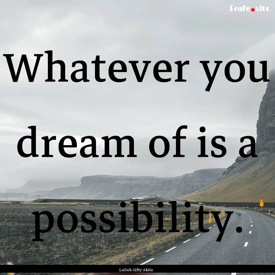 Whatever you dream of is a possibility. : Quote by Lailah Gifty Akita