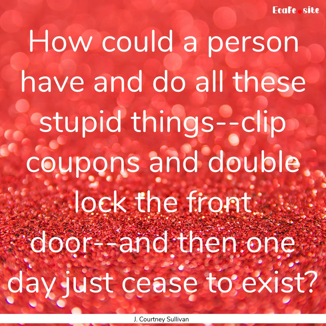 How could a person have and do all these.... : Quote by J. Courtney Sullivan