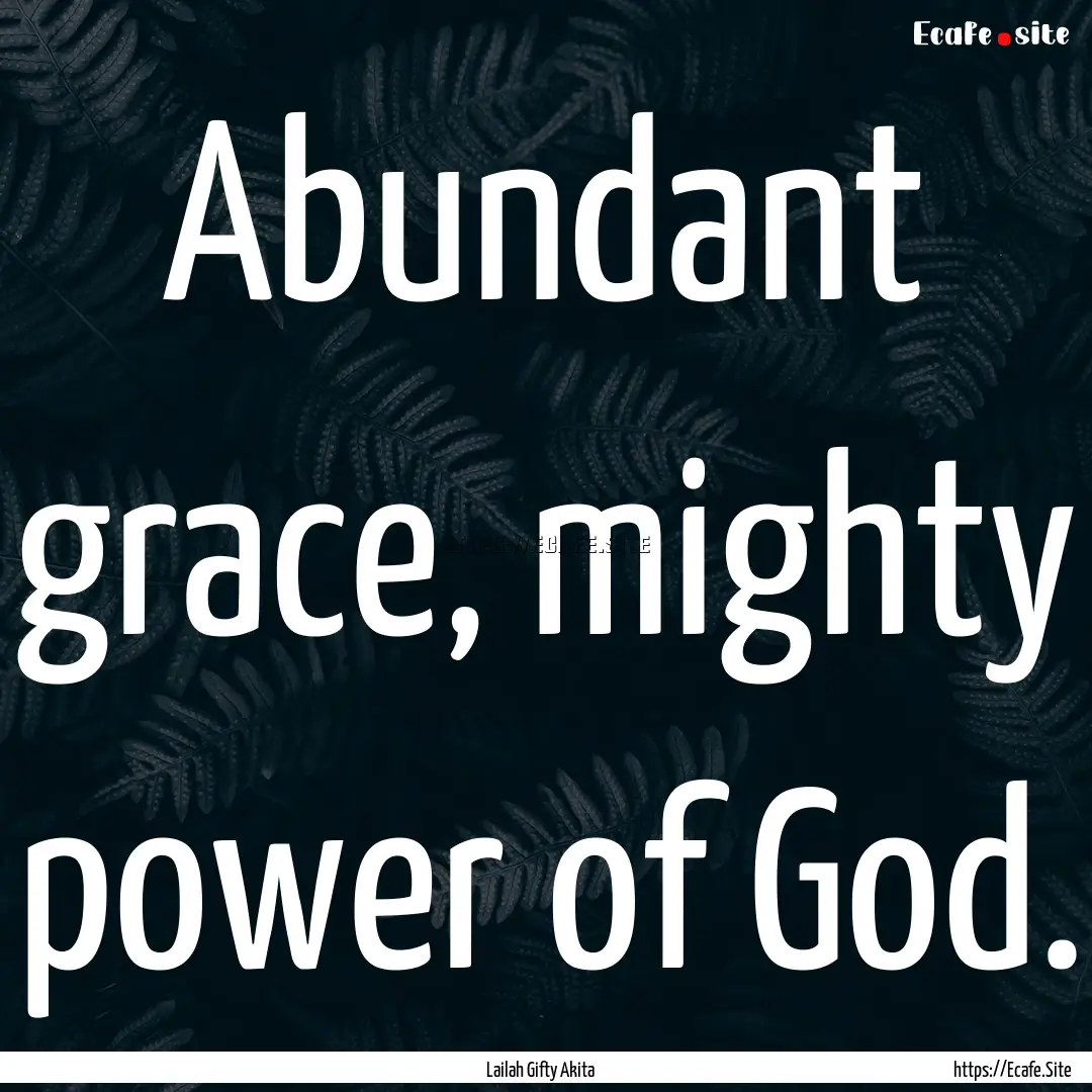 Abundant grace, mighty power of God. : Quote by Lailah Gifty Akita