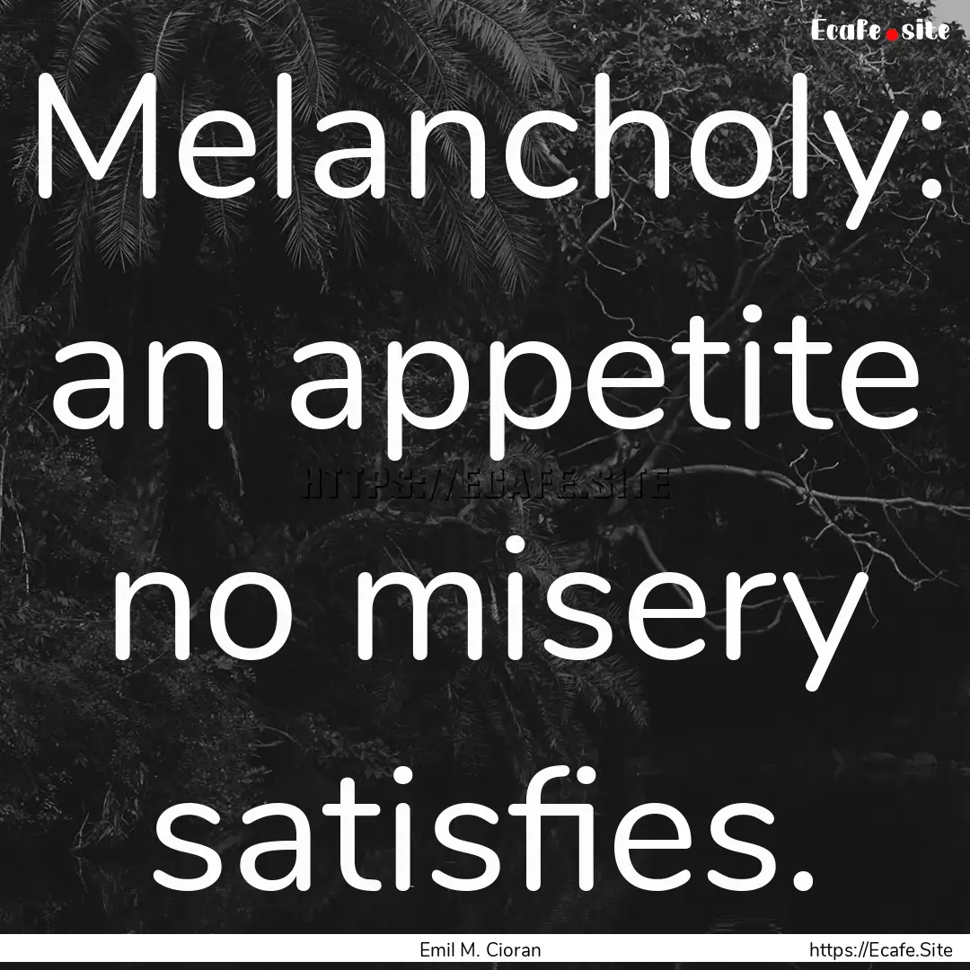 Melancholy: an appetite no misery satisfies..... : Quote by Emil M. Cioran