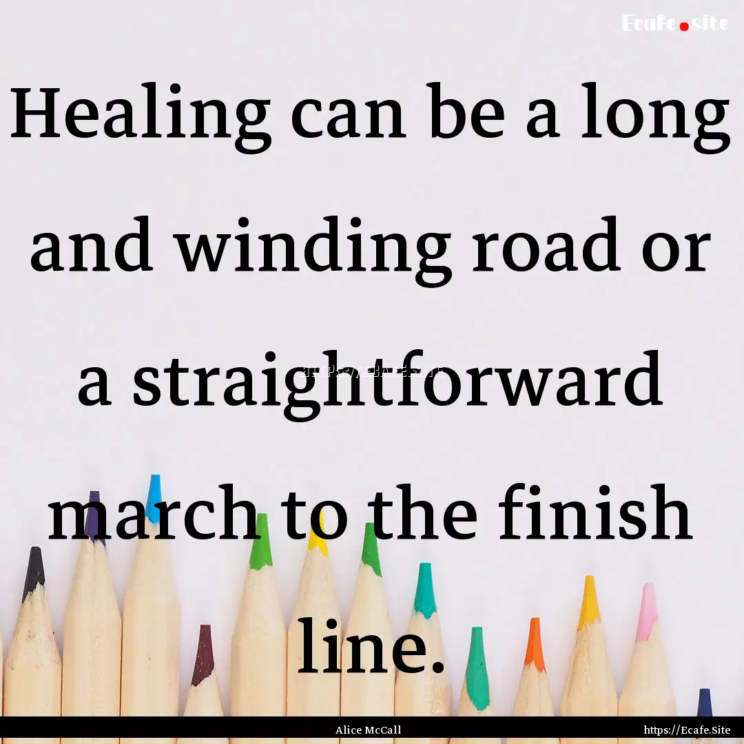 Healing can be a long and winding road or.... : Quote by Alice McCall