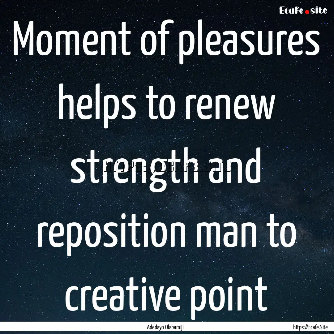 Moment of pleasures helps to renew strength.... : Quote by Adedayo Olabamiji