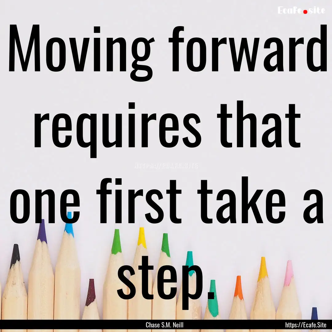 Moving forward requires that one first take.... : Quote by Chase S.M. Neill