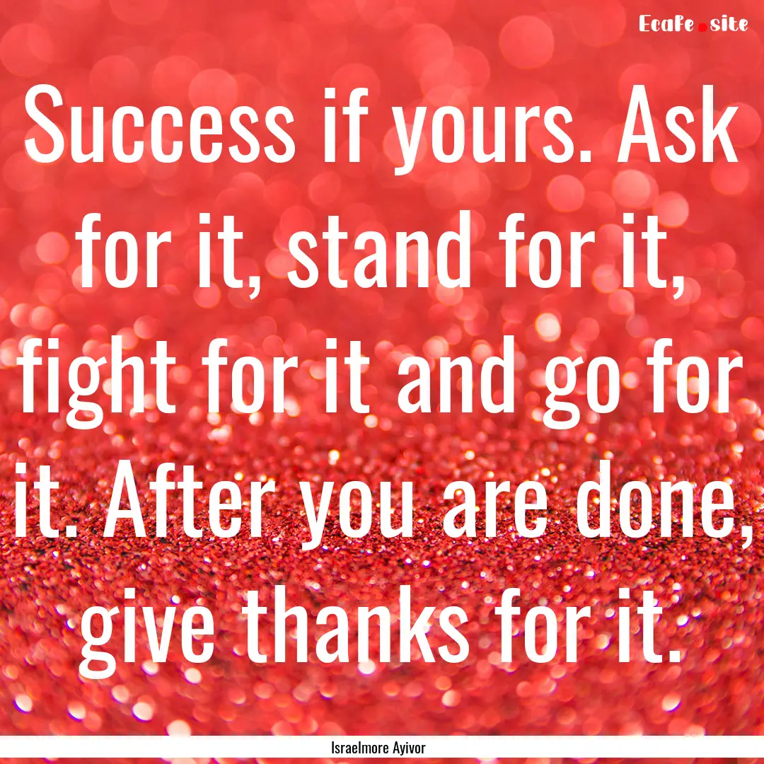 Success if yours. Ask for it, stand for it,.... : Quote by Israelmore Ayivor