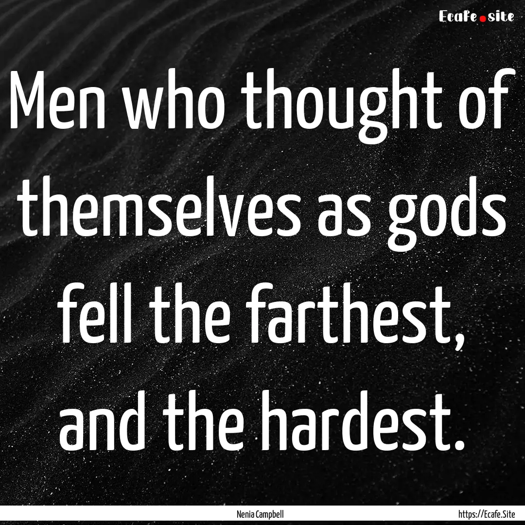 Men who thought of themselves as gods fell.... : Quote by Nenia Campbell