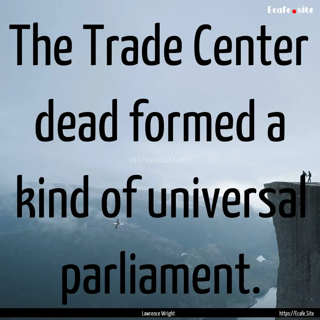 The Trade Center dead formed a kind of universal.... : Quote by Lawrence Wright