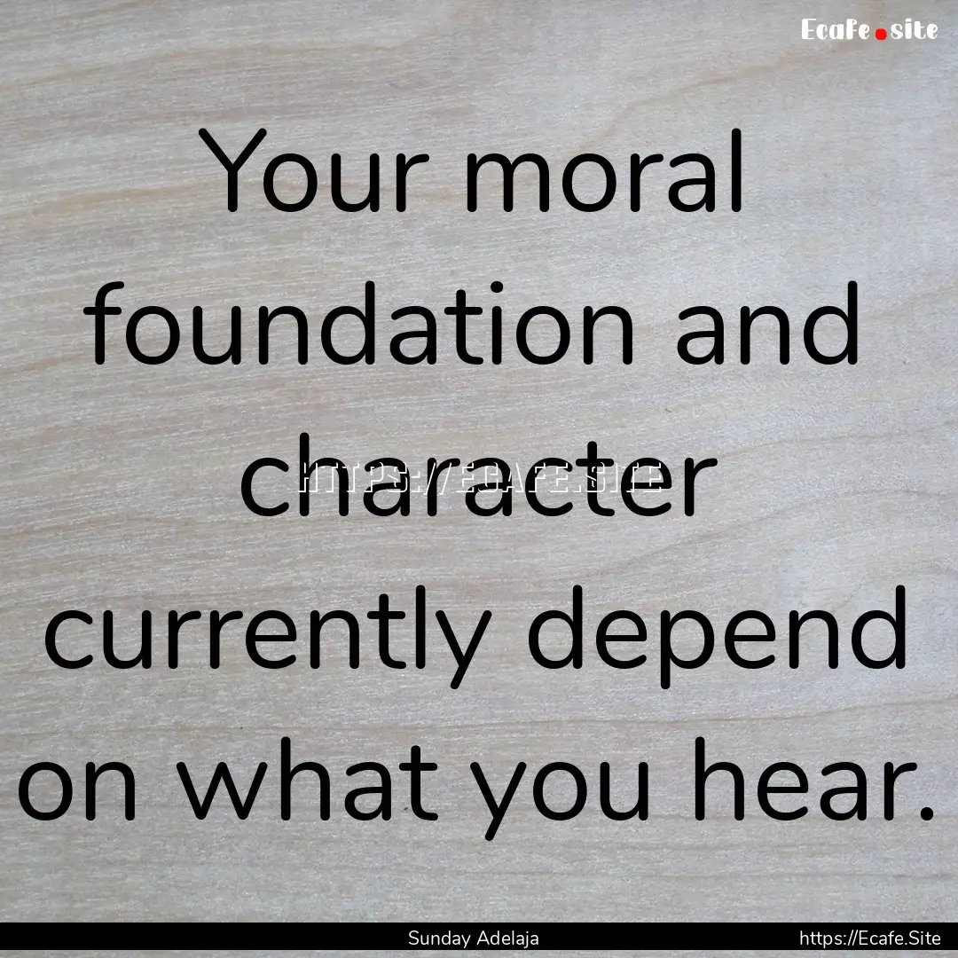 Your moral foundation and character currently.... : Quote by Sunday Adelaja