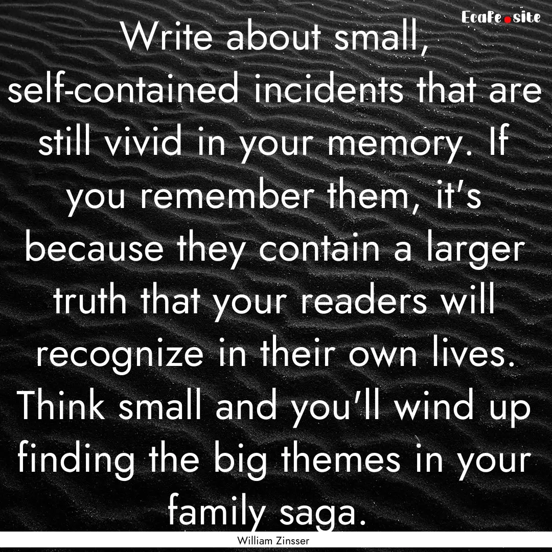 Write about small, self-contained incidents.... : Quote by William Zinsser