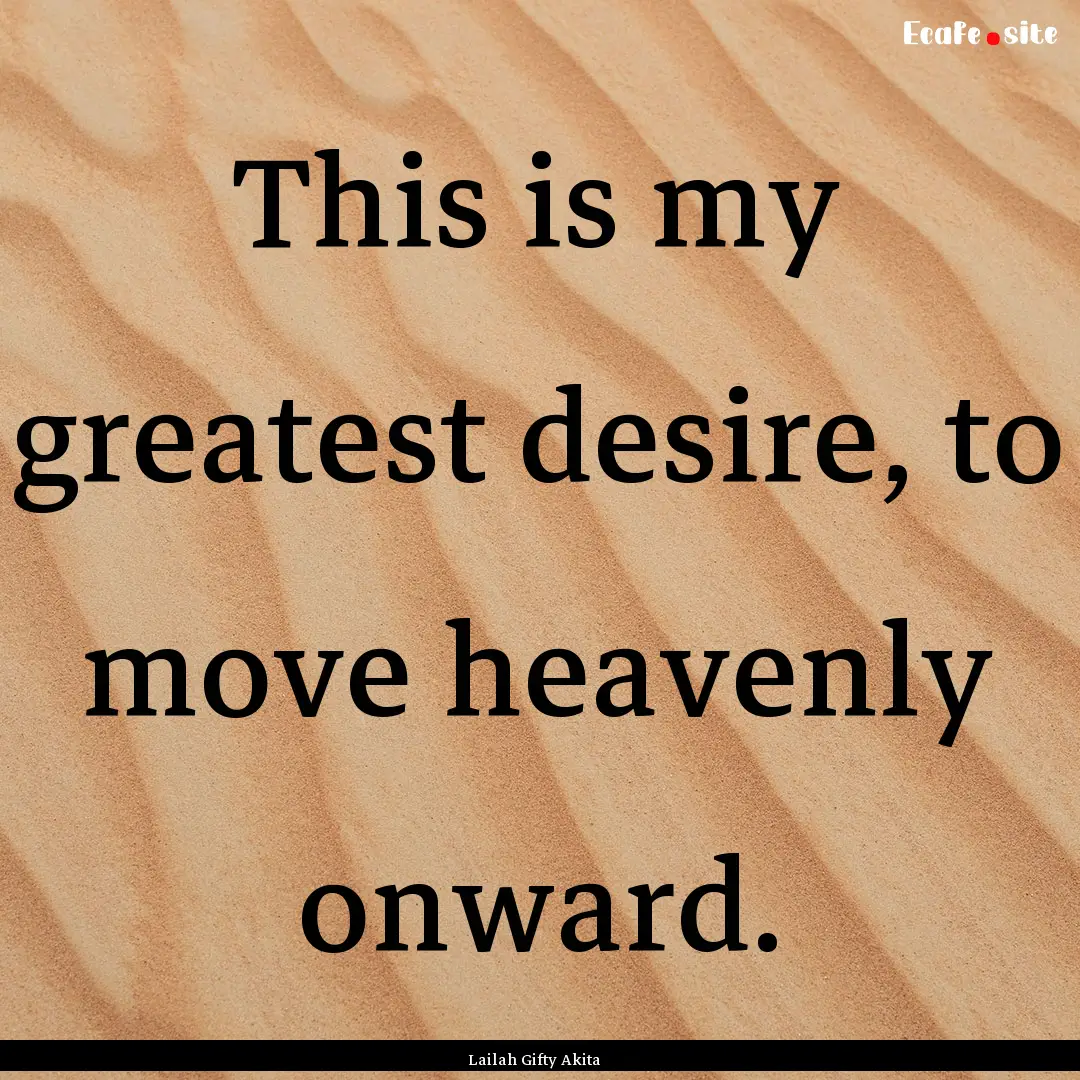 This is my greatest desire, to move heavenly.... : Quote by Lailah Gifty Akita