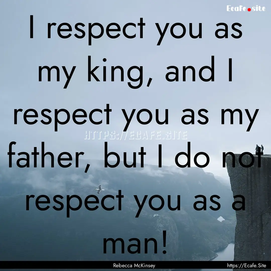 I respect you as my king, and I respect you.... : Quote by Rebecca McKinsey