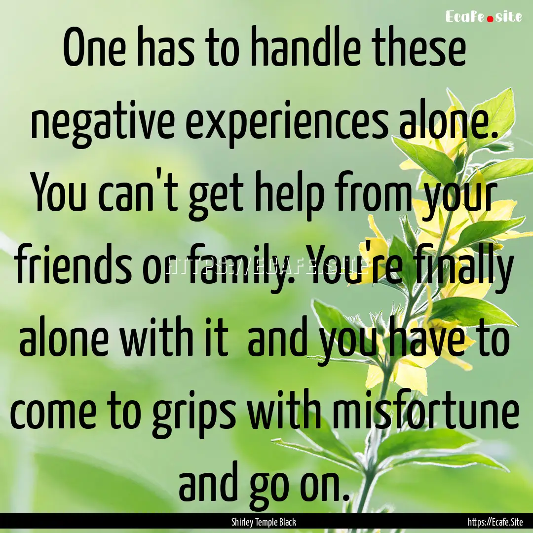 One has to handle these negative experiences.... : Quote by Shirley Temple Black