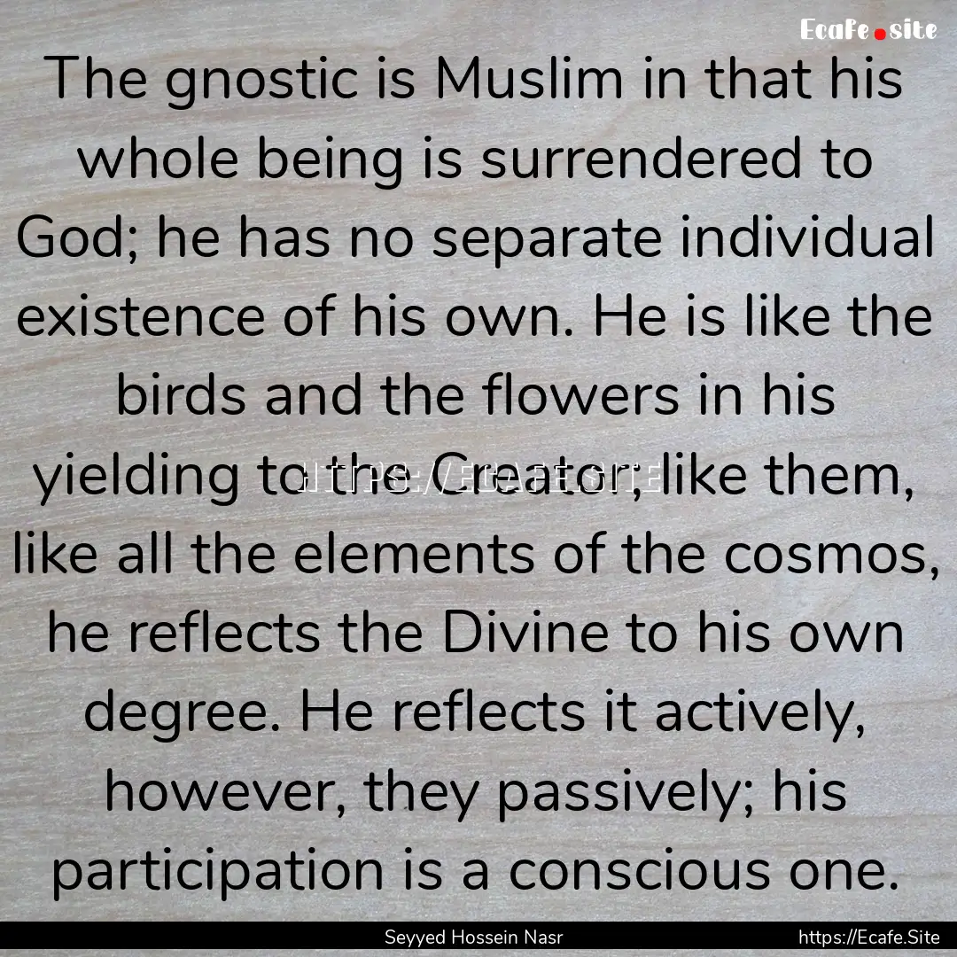 The gnostic is Muslim in that his whole being.... : Quote by Seyyed Hossein Nasr