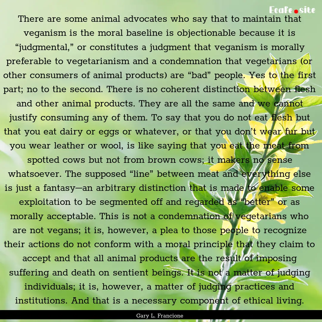 There are some animal advocates who say that.... : Quote by Gary L. Francione