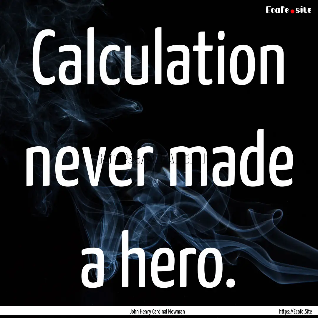 Calculation never made a hero. : Quote by John Henry Cardinal Newman