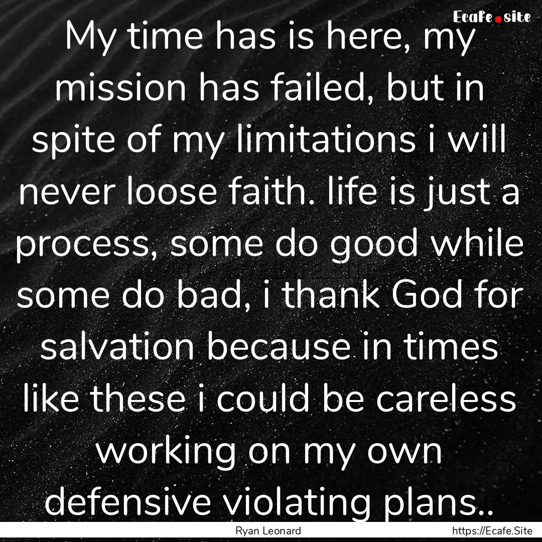 My time has is here, my mission has failed,.... : Quote by Ryan Leonard