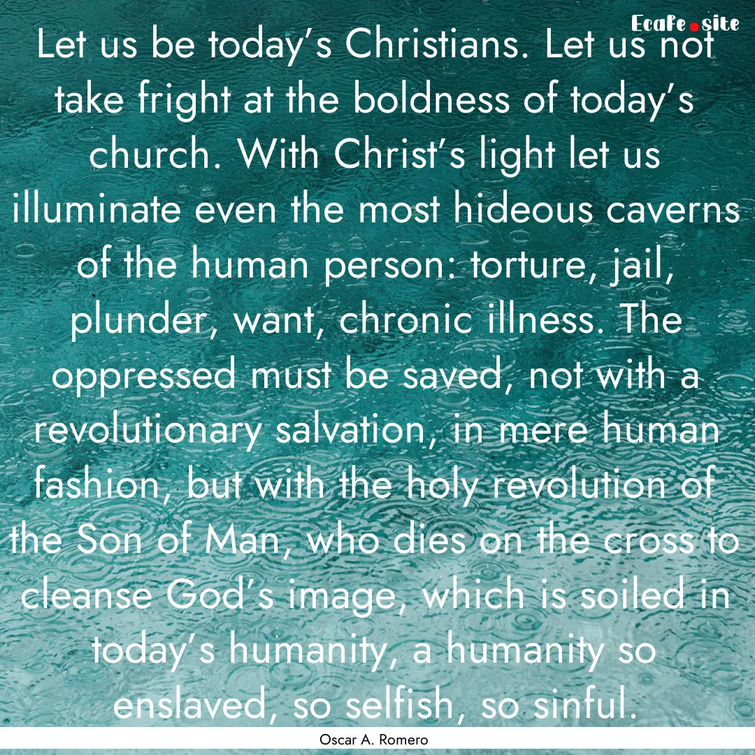 Let us be today’s Christians. Let us not.... : Quote by Oscar A. Romero