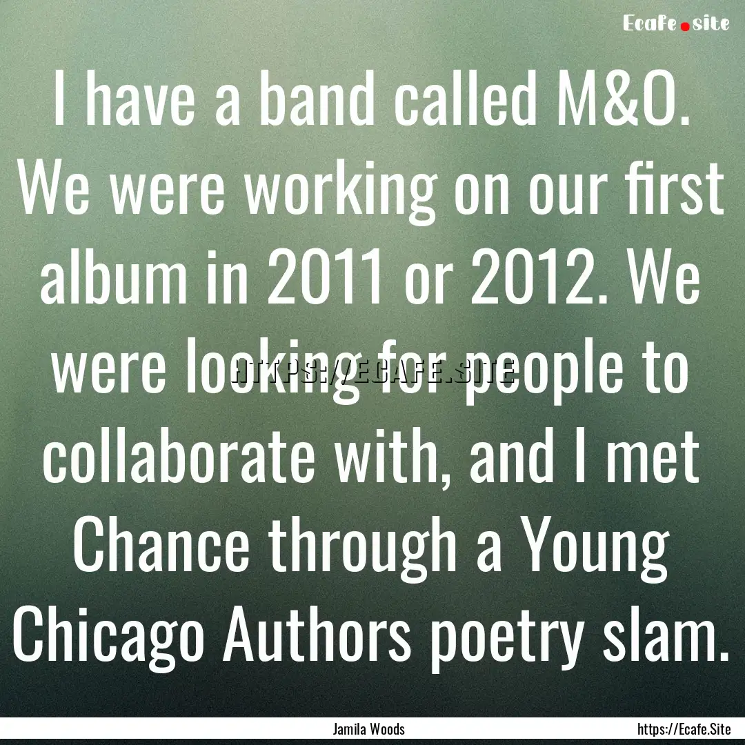 I have a band called M&O. We were working.... : Quote by Jamila Woods