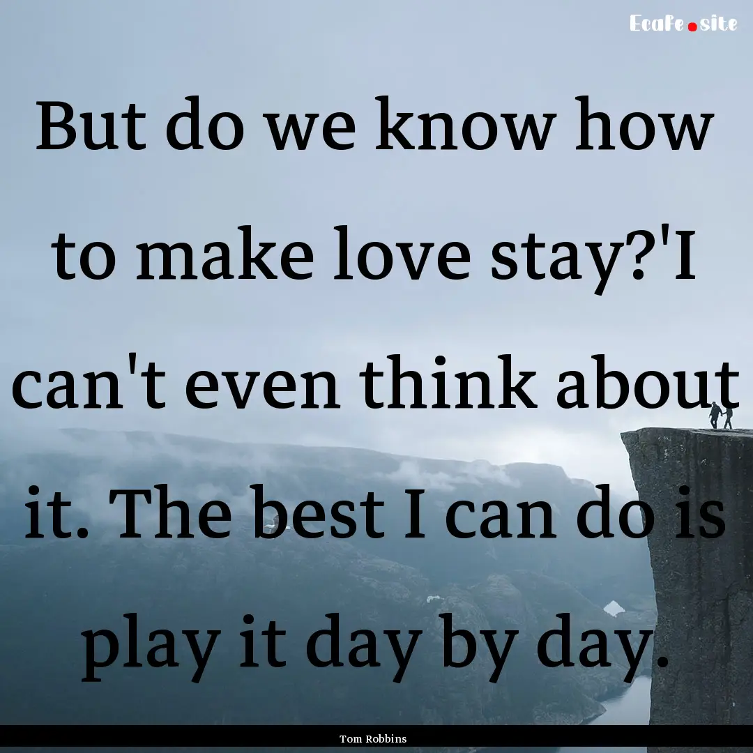 But do we know how to make love stay?'I can't.... : Quote by Tom Robbins