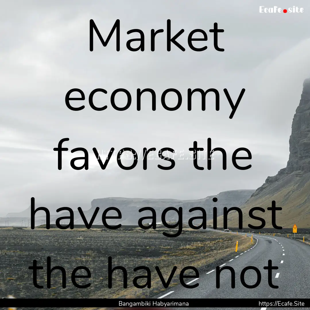 Market economy favors the have against the.... : Quote by Bangambiki Habyarimana