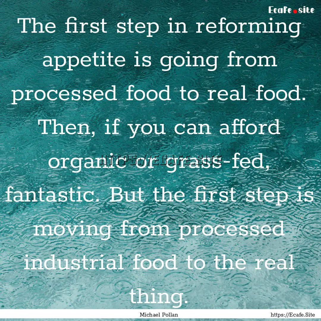 The first step in reforming appetite is going.... : Quote by Michael Pollan