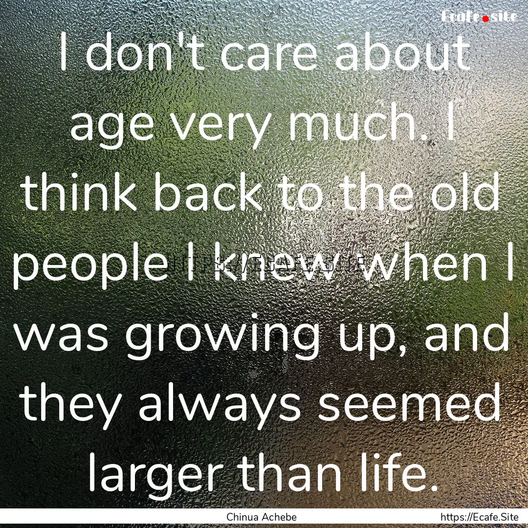 I don't care about age very much. I think.... : Quote by Chinua Achebe